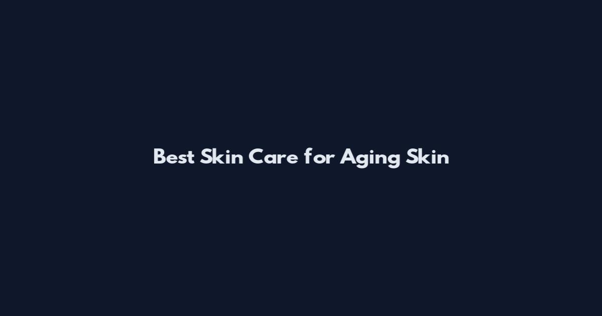 Best Skin Care for Aging Skin