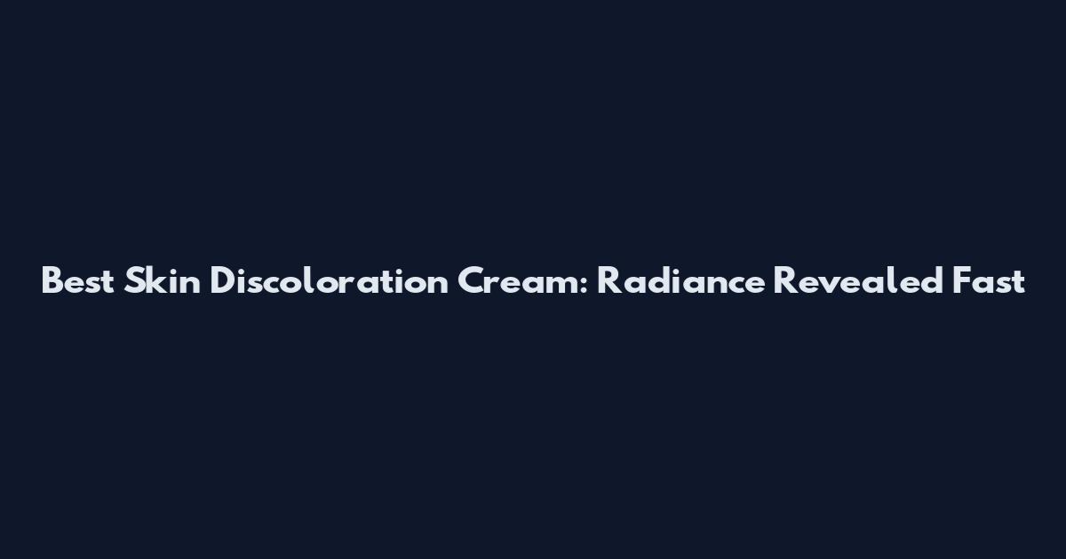 Best Skin Discoloration Cream: Radiance Revealed Fast
