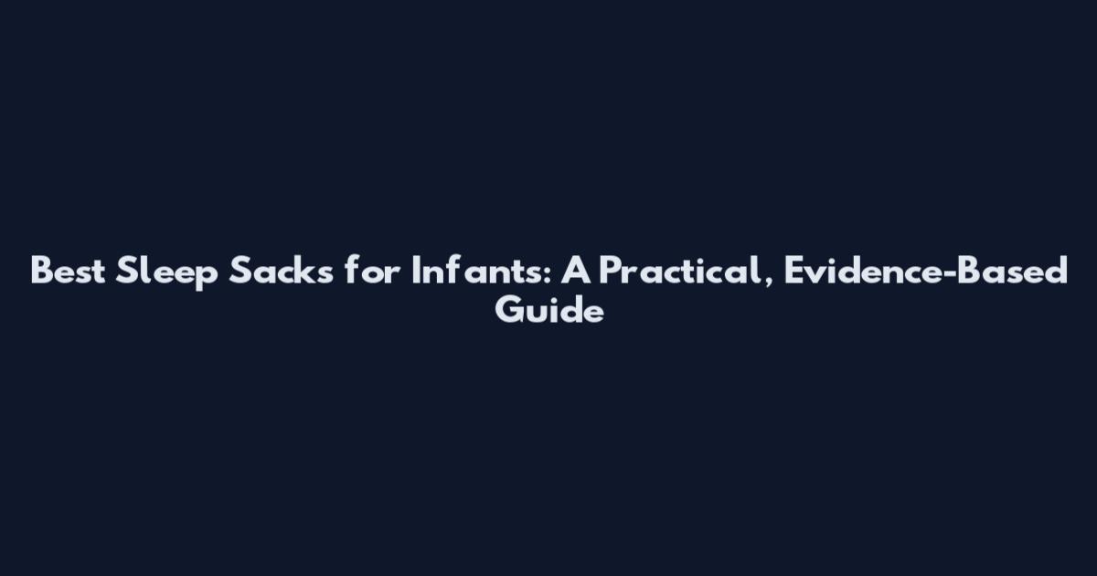 Best Sleep Sacks for Infants: A Practical, Evidence-Based Guide