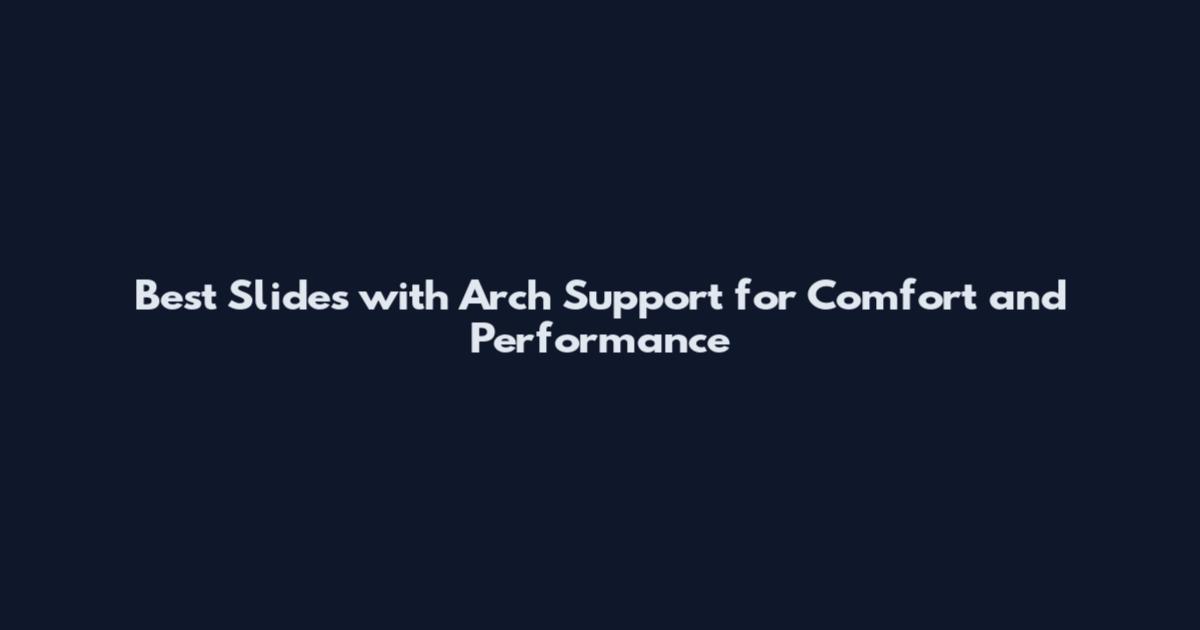 Best Slides with Arch Support for Comfort and Performance