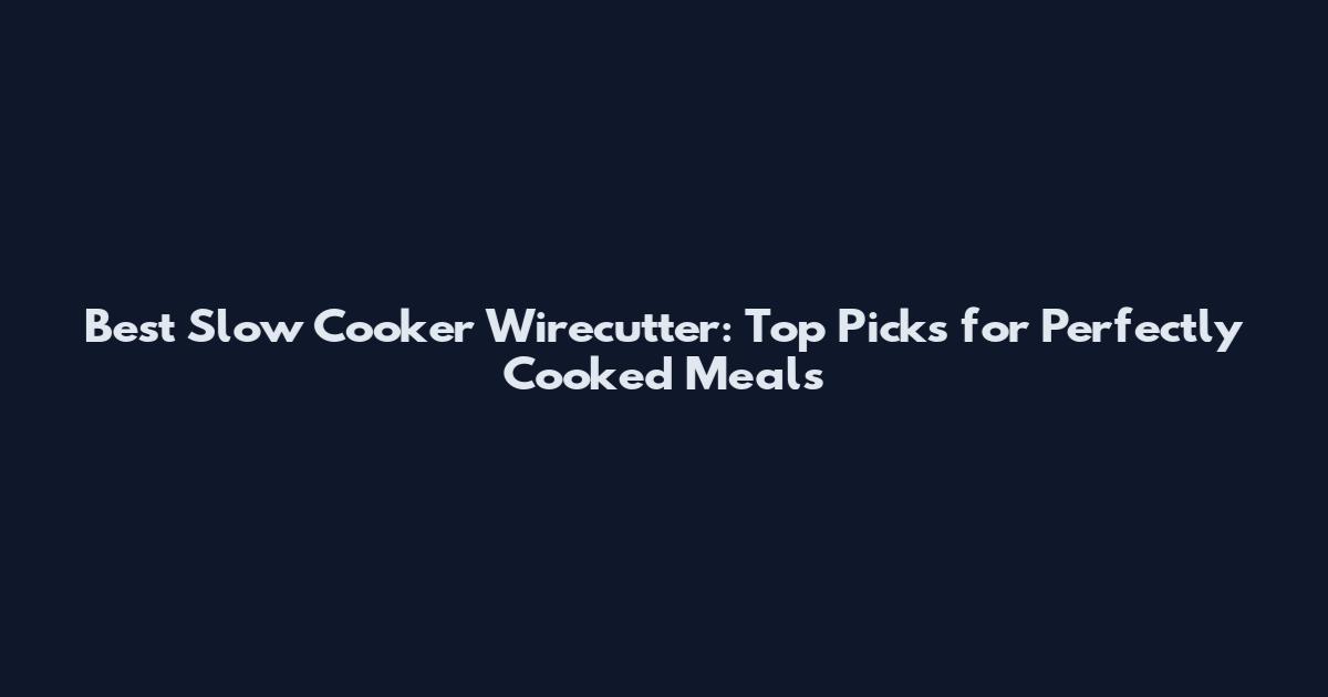 Best Slow Cooker Wirecutter: Top Picks for Perfectly Cooked Meals