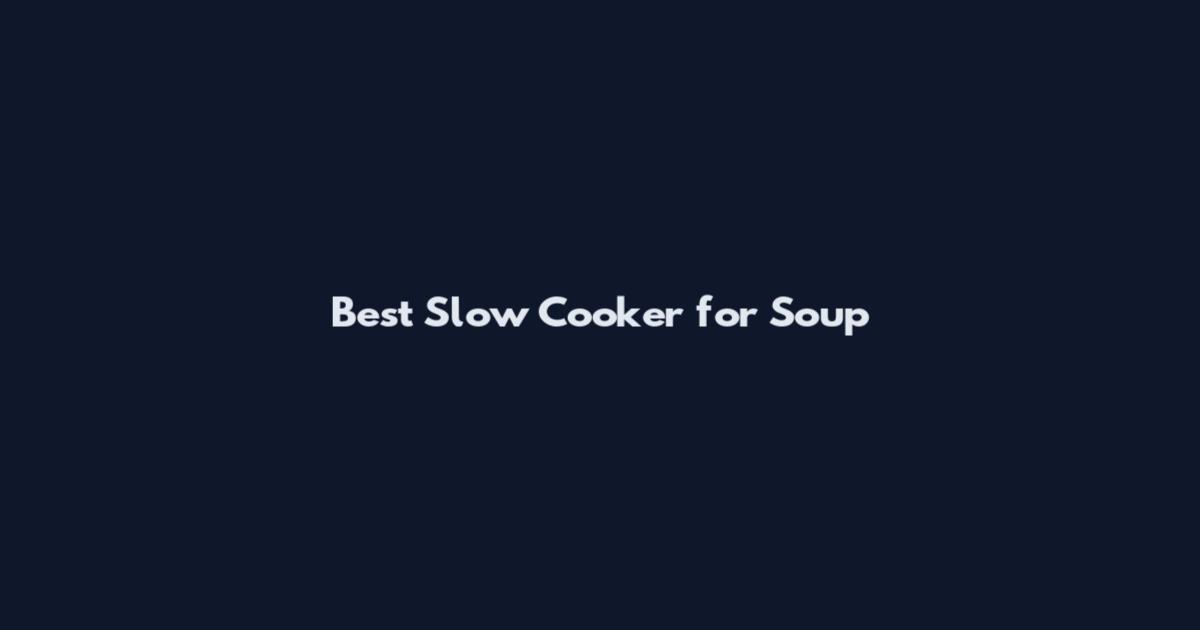 Best Slow Cooker for Soup