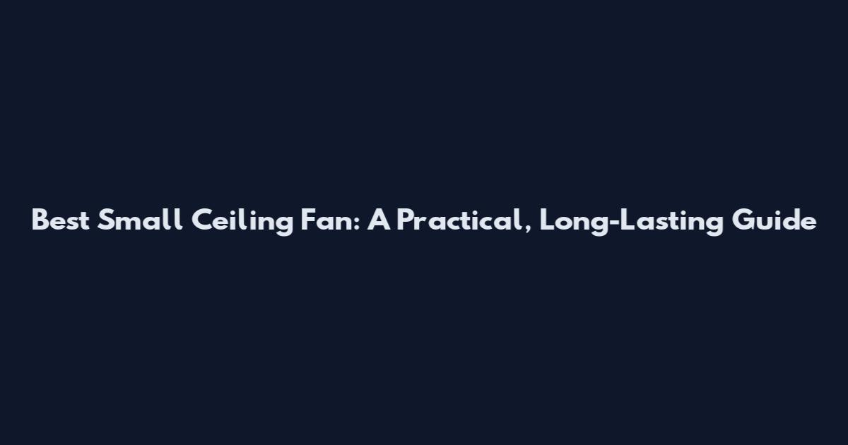 Best Small Ceiling Fan: A Practical, Long-Lasting Guide