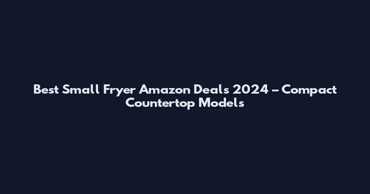 Best Small Fryer Amazon Deals 2024 – Compact Countertop Models