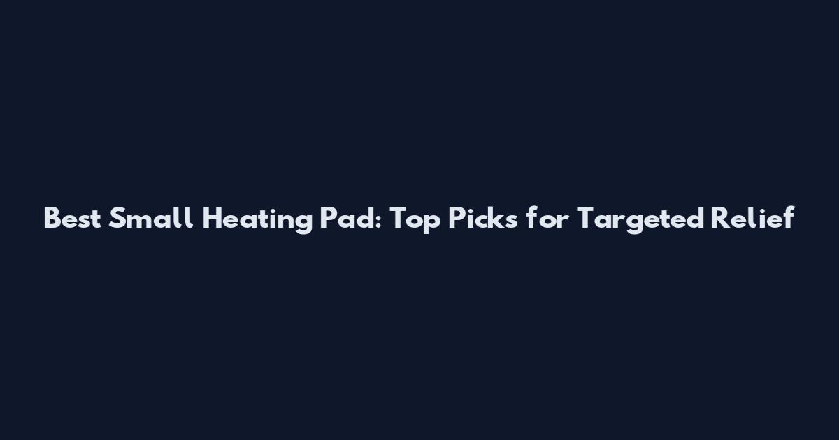 Best Small Heating Pad: Top Picks for Targeted Relief