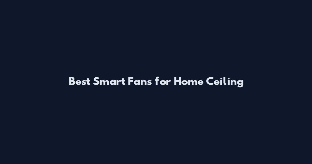 Best Smart Fans for Home Ceiling
