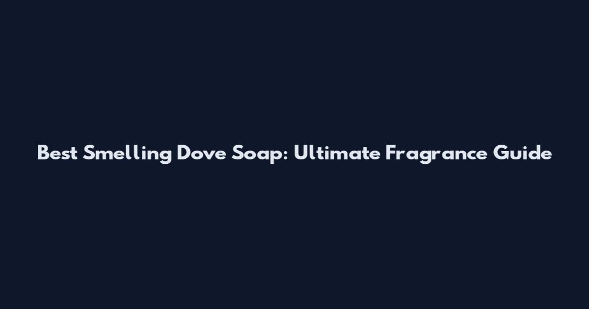 Best Smelling Dove Soap: Ultimate Fragrance Guide