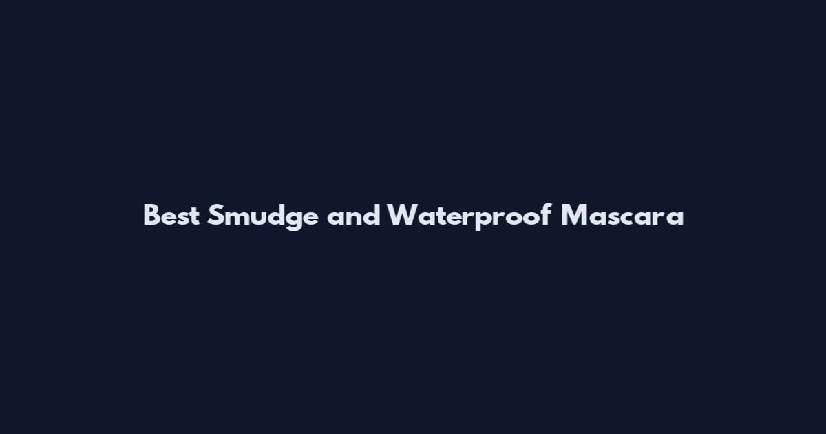 Best Smudge and Waterproof Mascara