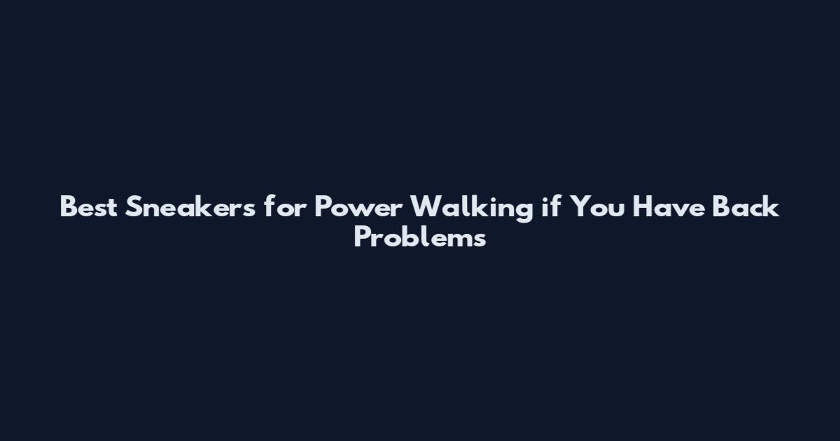 Best Sneakers for Power Walking if You Have Back Problems