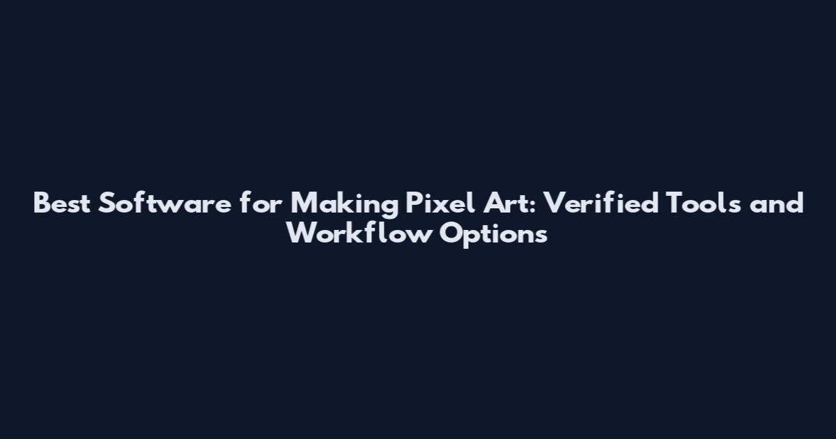 Best Software for Making Pixel Art: Verified Tools and Workflow Options