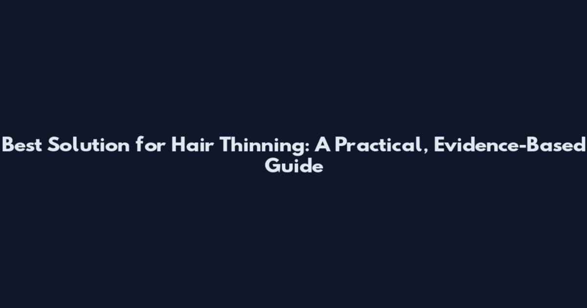 Best Solution for Hair Thinning: A Practical, Evidence-Based Guide