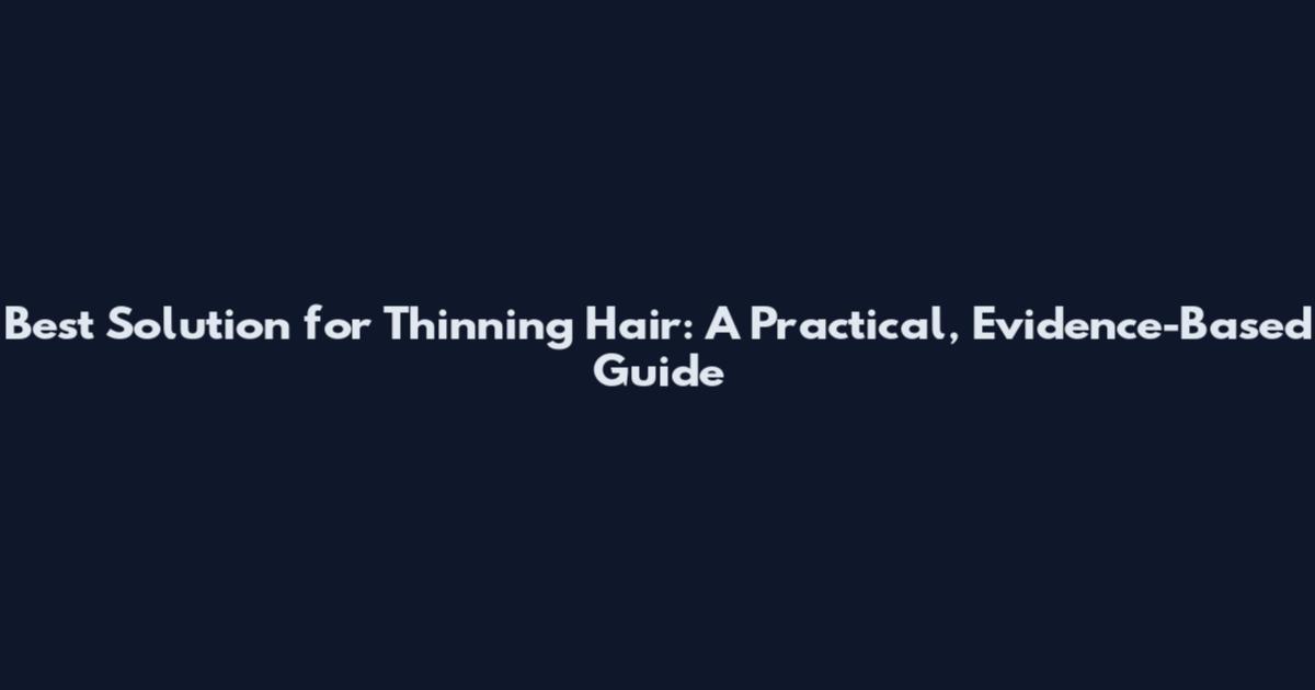 Best Solution for Thinning Hair: A Practical, Evidence-Based Guide