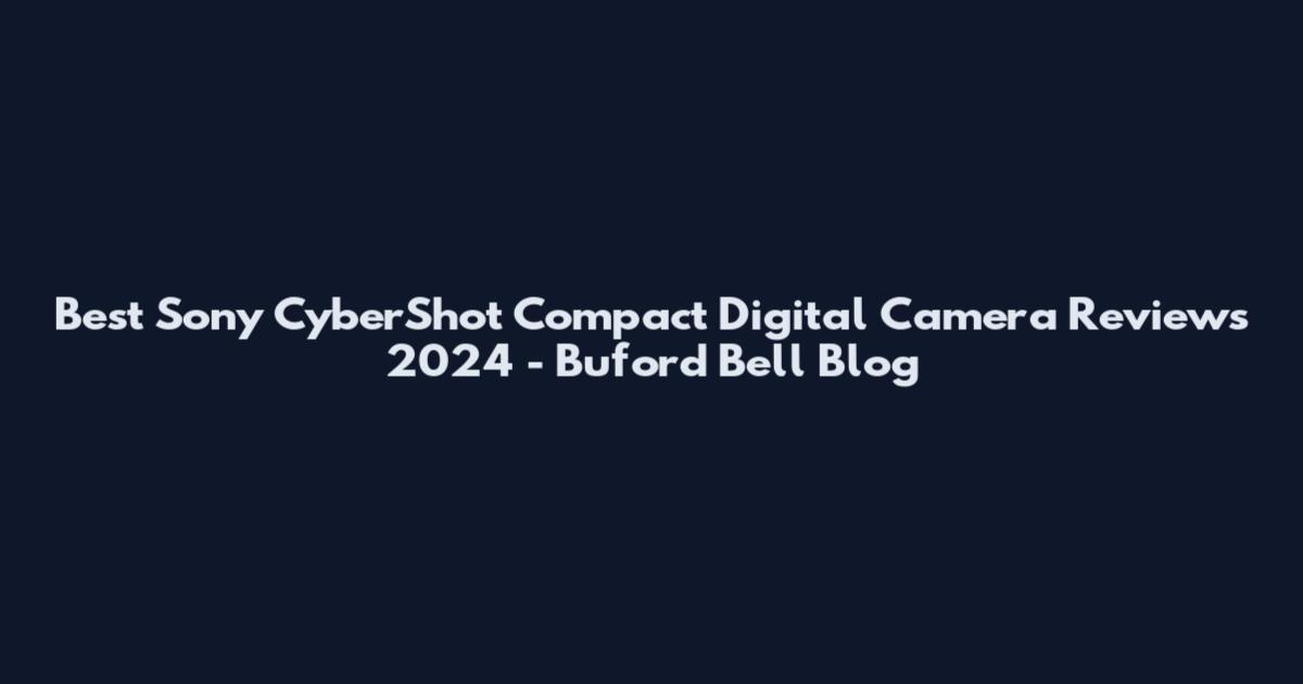 Best Sony CyberShot Compact Digital Camera Reviews 2024 - Buford Bell Blog