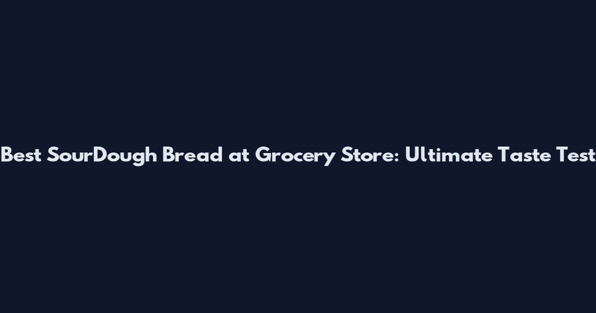 Best SourDough Bread at Grocery Store: Ultimate Taste Test