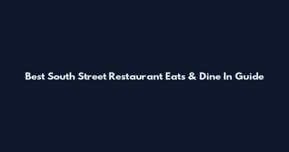 Best South Street Restaurant Eats & Dine In Guide