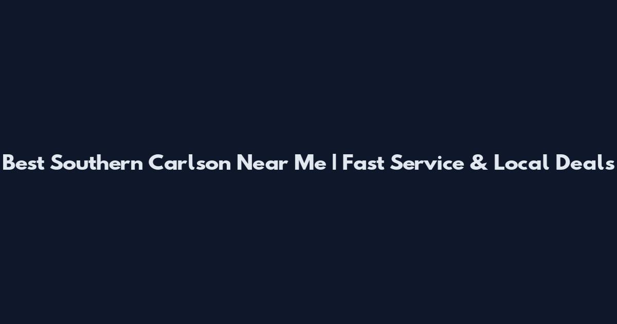 Best Southern Carlson Near Me | Fast Service & Local Deals