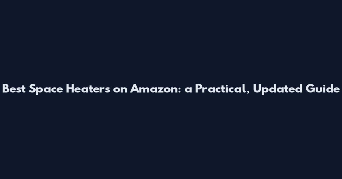Best Space Heaters on Amazon: a Practical, Updated Guide