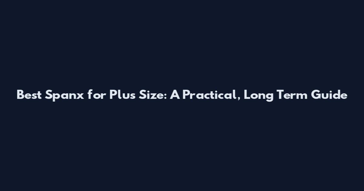Best Spanx for Plus Size: A Practical, Long Term Guide