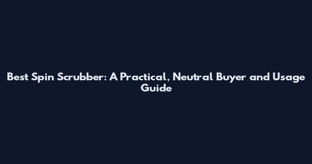 Best Spin Scrubber: A Practical, Neutral Buyer and Usage Guide