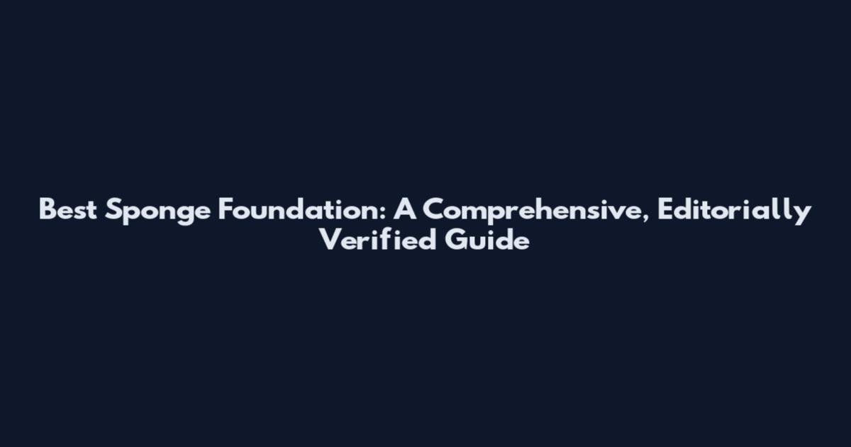 Best Sponge Foundation: A Comprehensive, Editorially Verified Guide