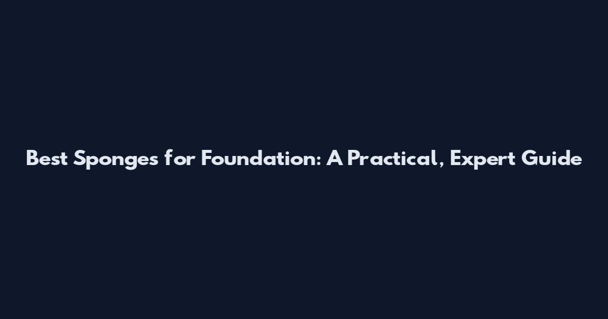 Best Sponges for Foundation: A Practical, Expert Guide