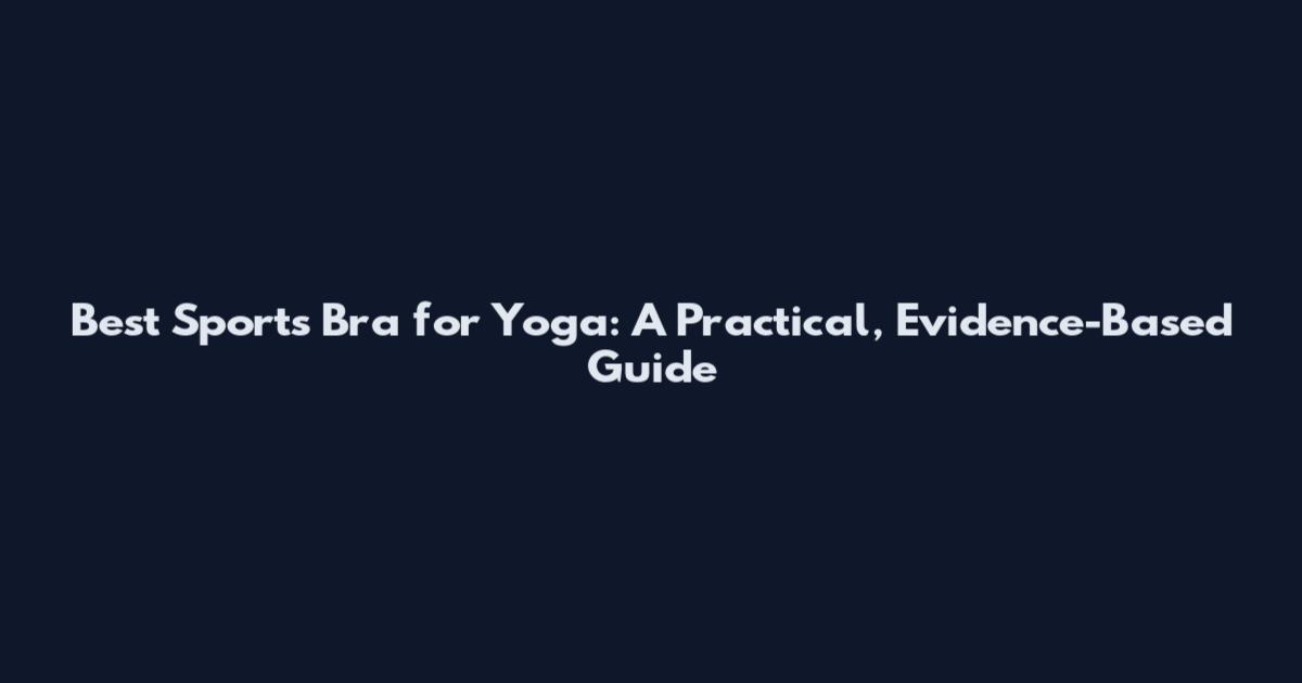 Best Sports Bra for Yoga: A Practical, Evidence-Based Guide