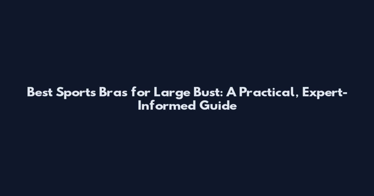 Best Sports Bras for Large Bust: A Practical, Expert-Informed Guide