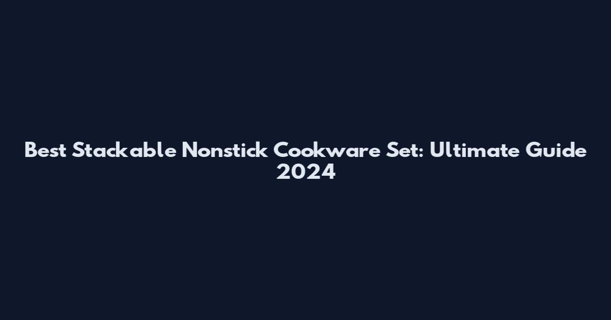 Best Stackable Nonstick Cookware Set: Ultimate Guide 2024
