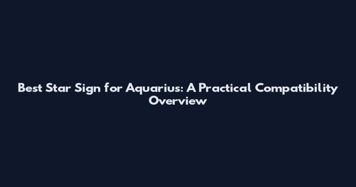 Best Star Sign for Aquarius: A Practical Compatibility Overview