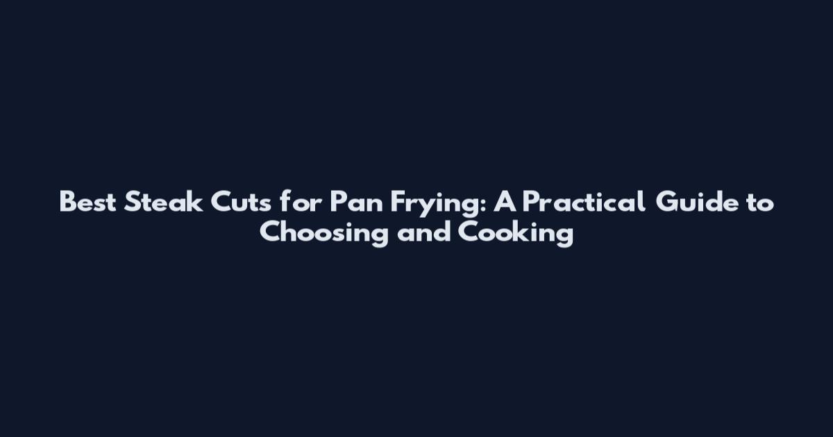 Best Steak Cuts for Pan Frying: A Practical Guide to Choosing and Cooking