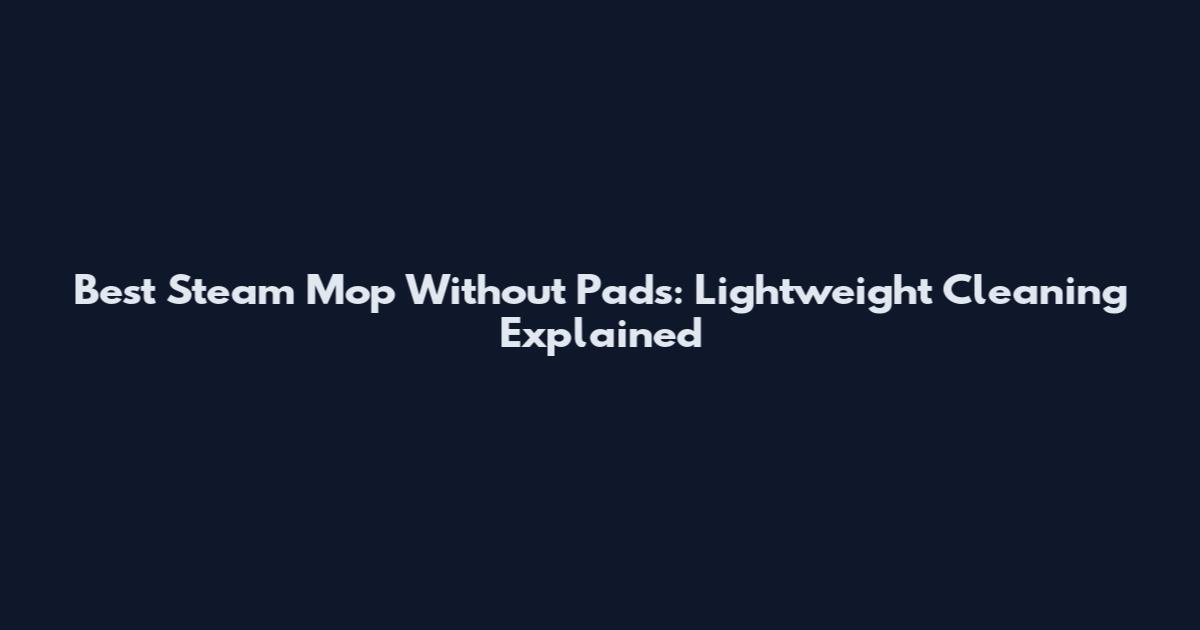 Best Steam Mop Without Pads: Lightweight Cleaning Explained