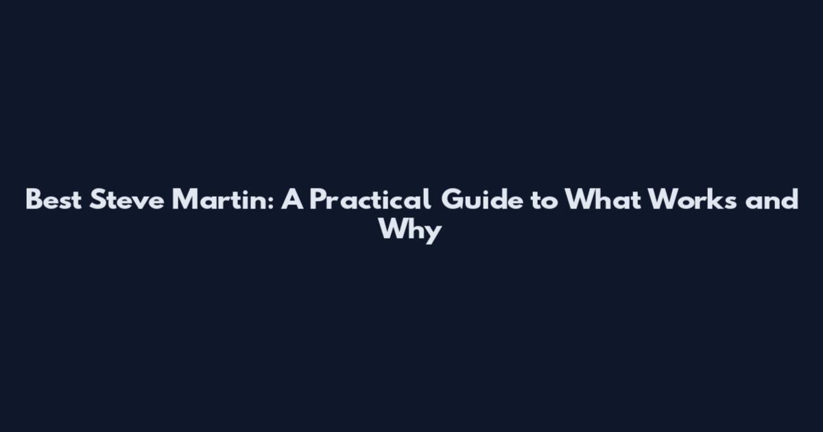 Best Steve Martin: A Practical Guide to What Works and Why