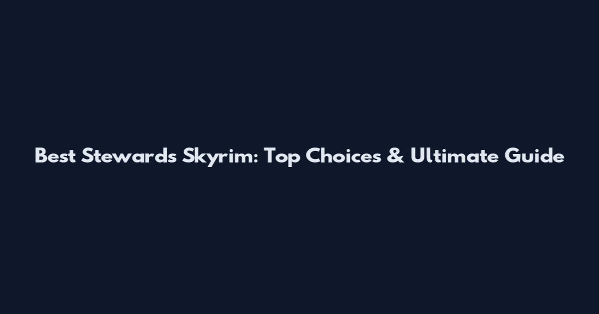 Best Stewards Skyrim: Top Choices & Ultimate Guide