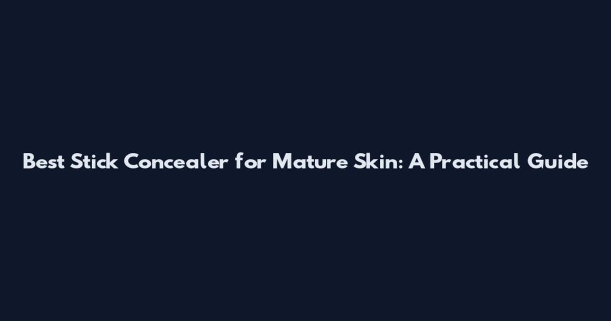 Best Stick Concealer for Mature Skin: A Practical Guide
