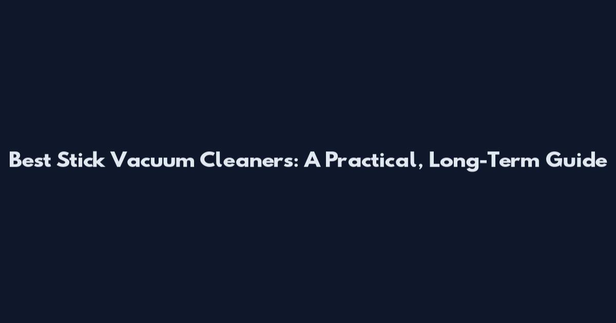 Best Stick Vacuum Cleaners: A Practical, Long-Term Guide