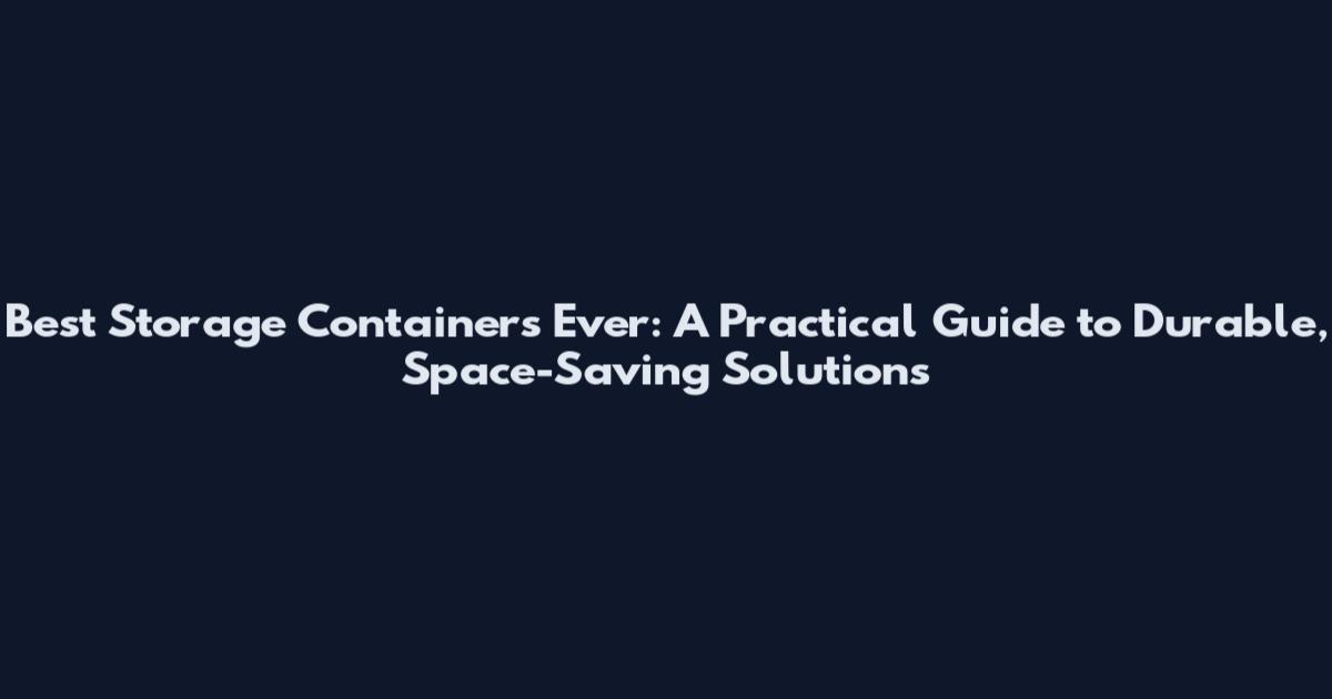 Best Storage Containers Ever: A Practical Guide to Durable, Space-Saving Solutions