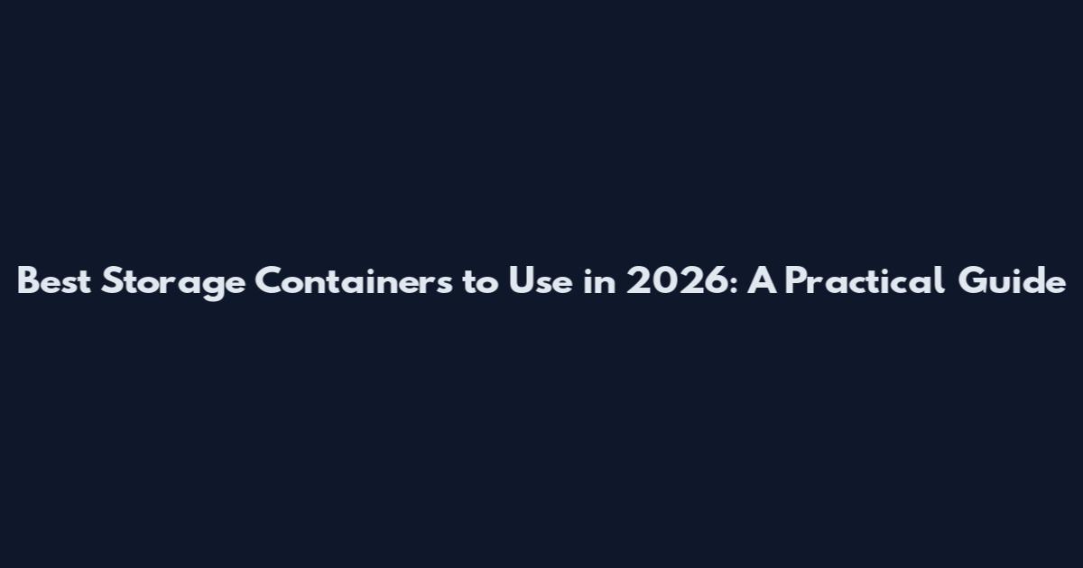 Best Storage Containers to Use in 2026: A Practical Guide