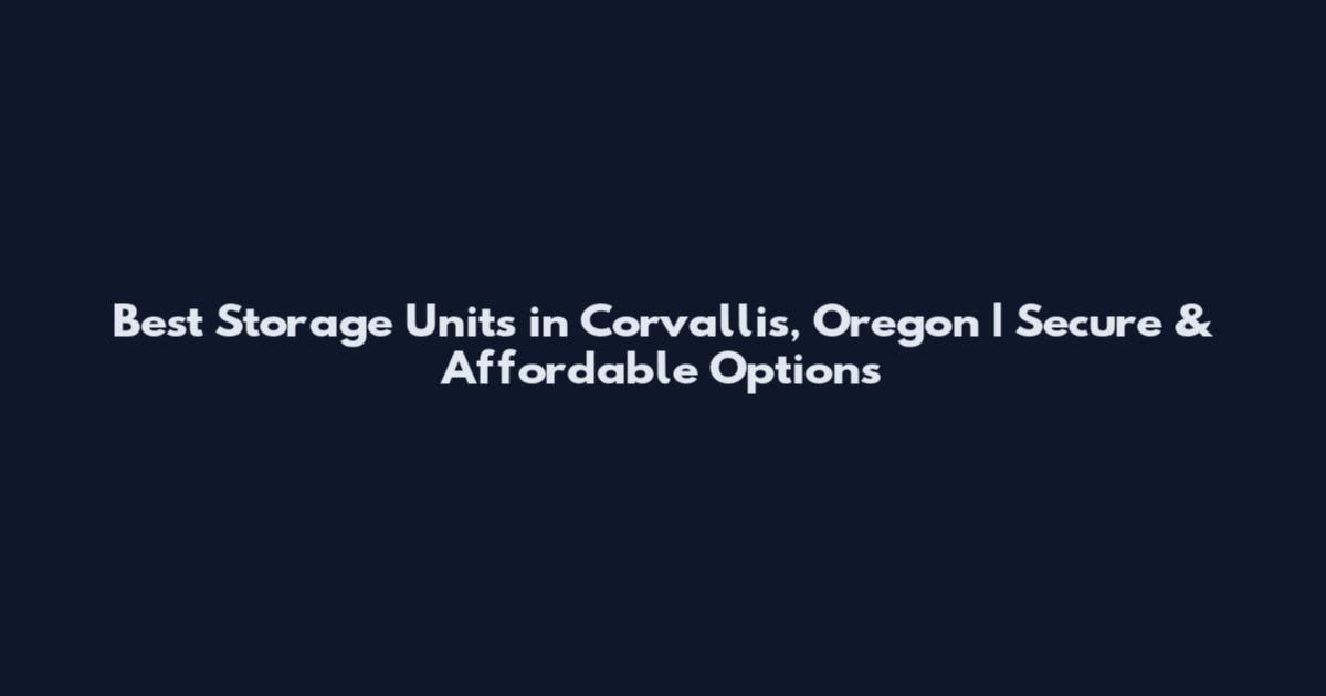 Best Storage Units in Corvallis, Oregon | Secure & Affordable Options