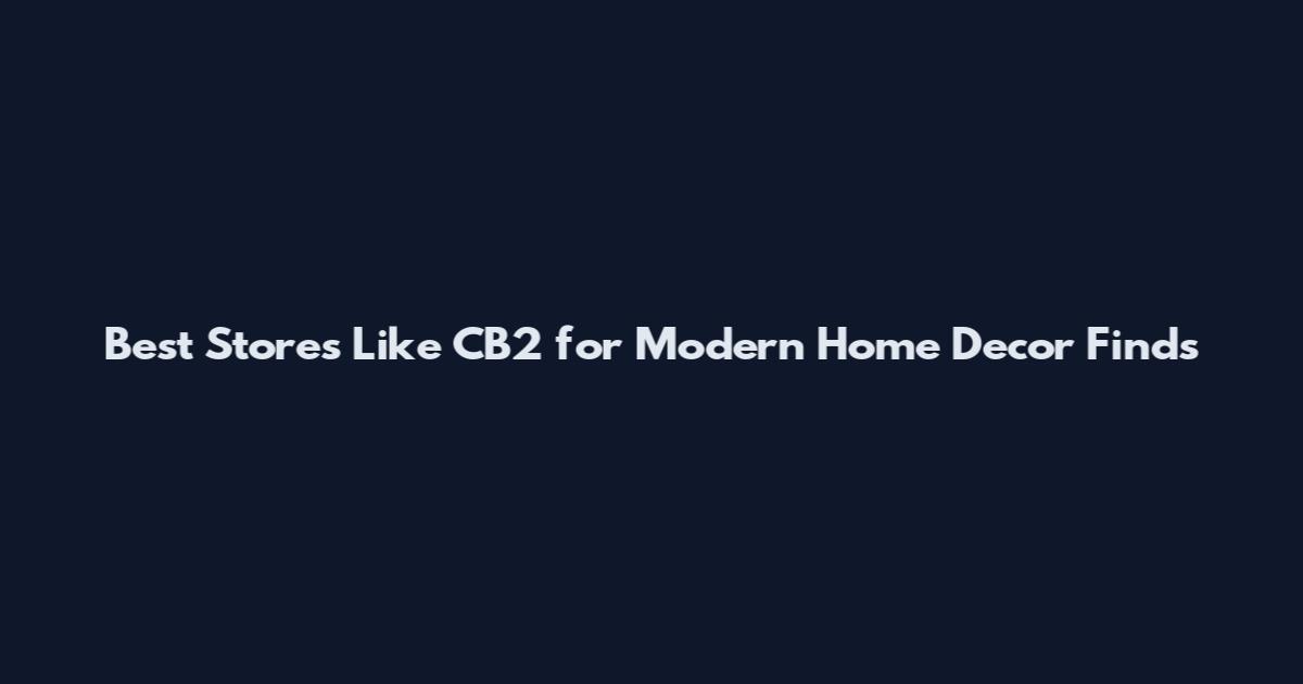 Best Stores Like CB2 for Modern Home Decor Finds