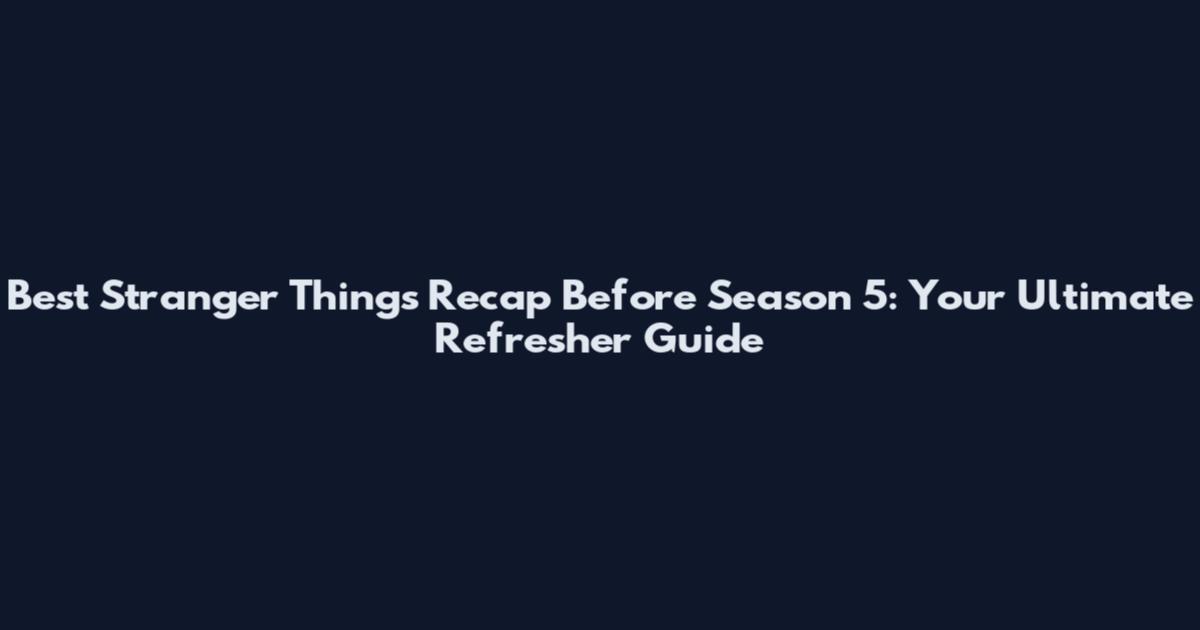 Best Stranger Things Recap Before Season 5: Your Ultimate Refresher Guide