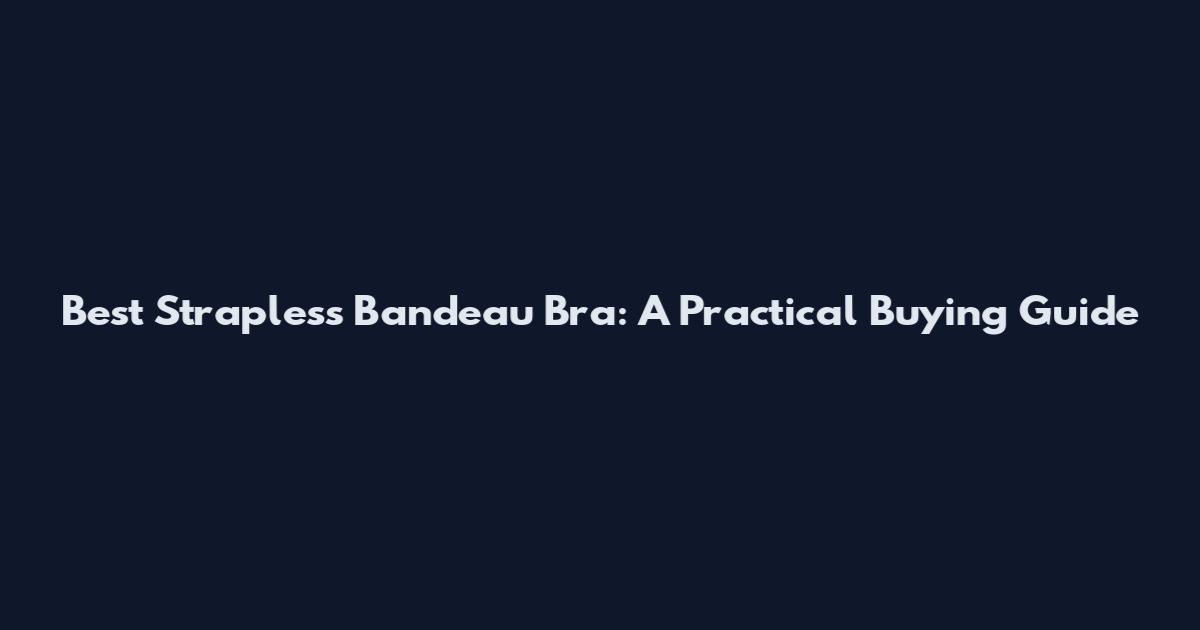 Best Strapless Bandeau Bra: A Practical Buying Guide