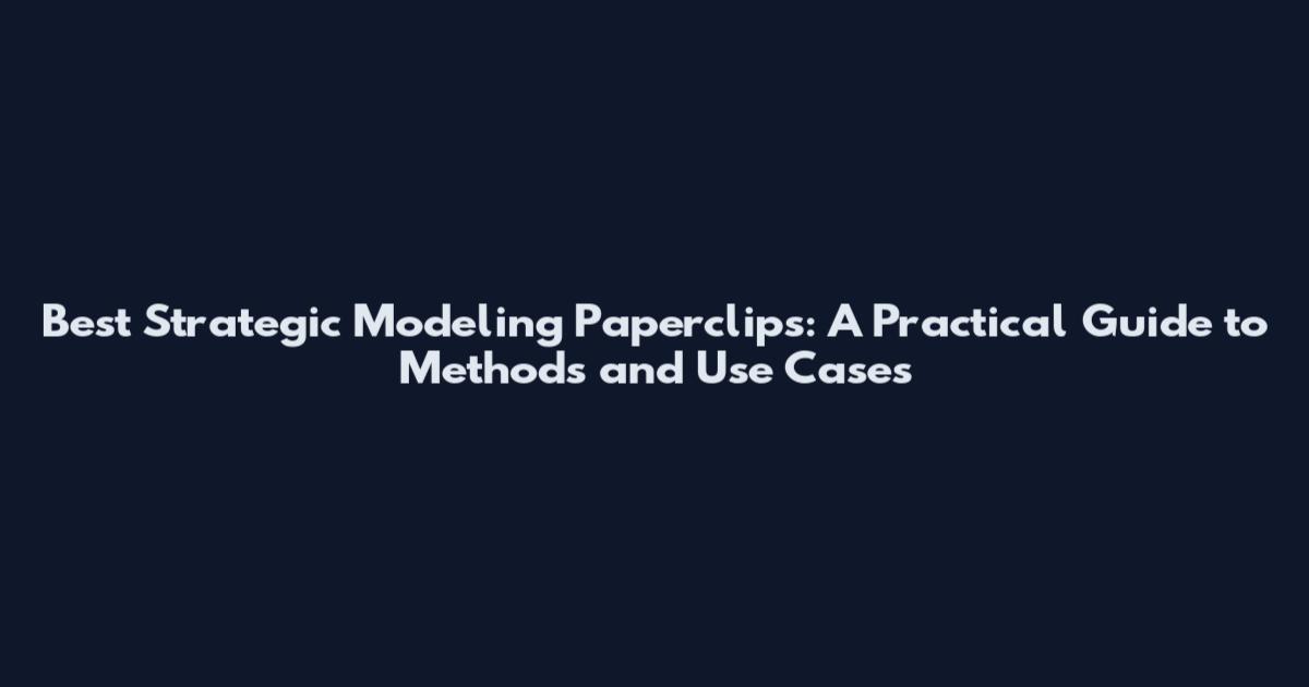 Best Strategic Modeling Paperclips: A Practical Guide to Methods and Use Cases