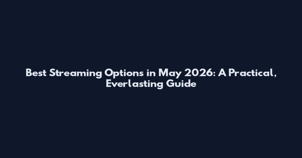 Best Streaming Options in May 2026: A Practical, Everlasting Guide