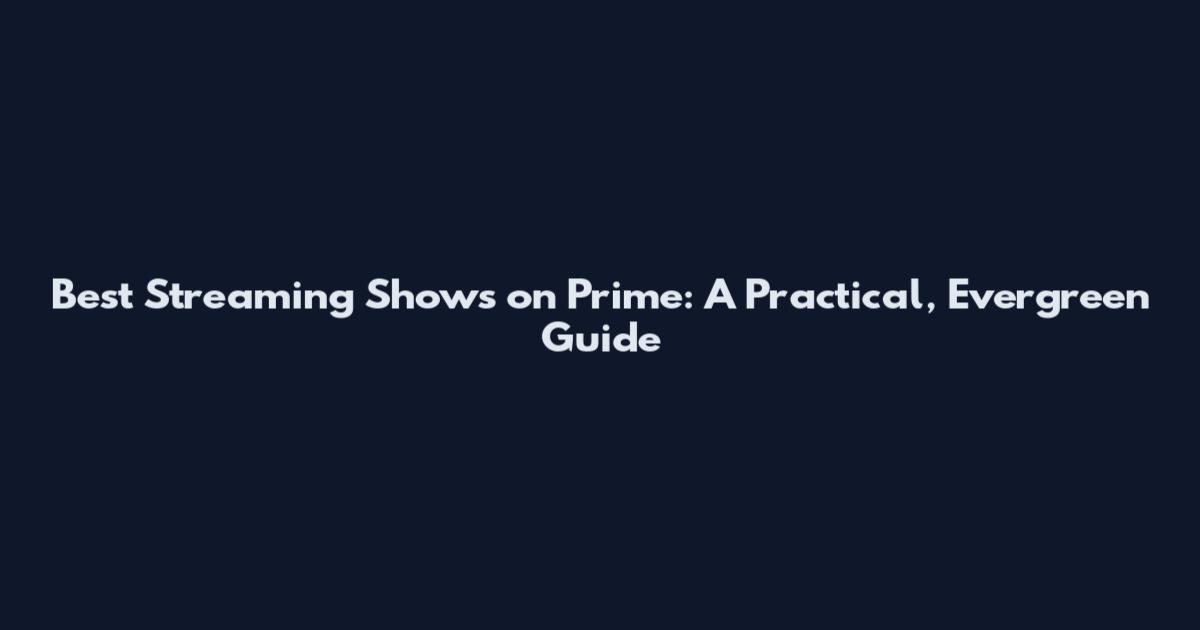 Best Streaming Shows on Prime: A Practical, Evergreen Guide
