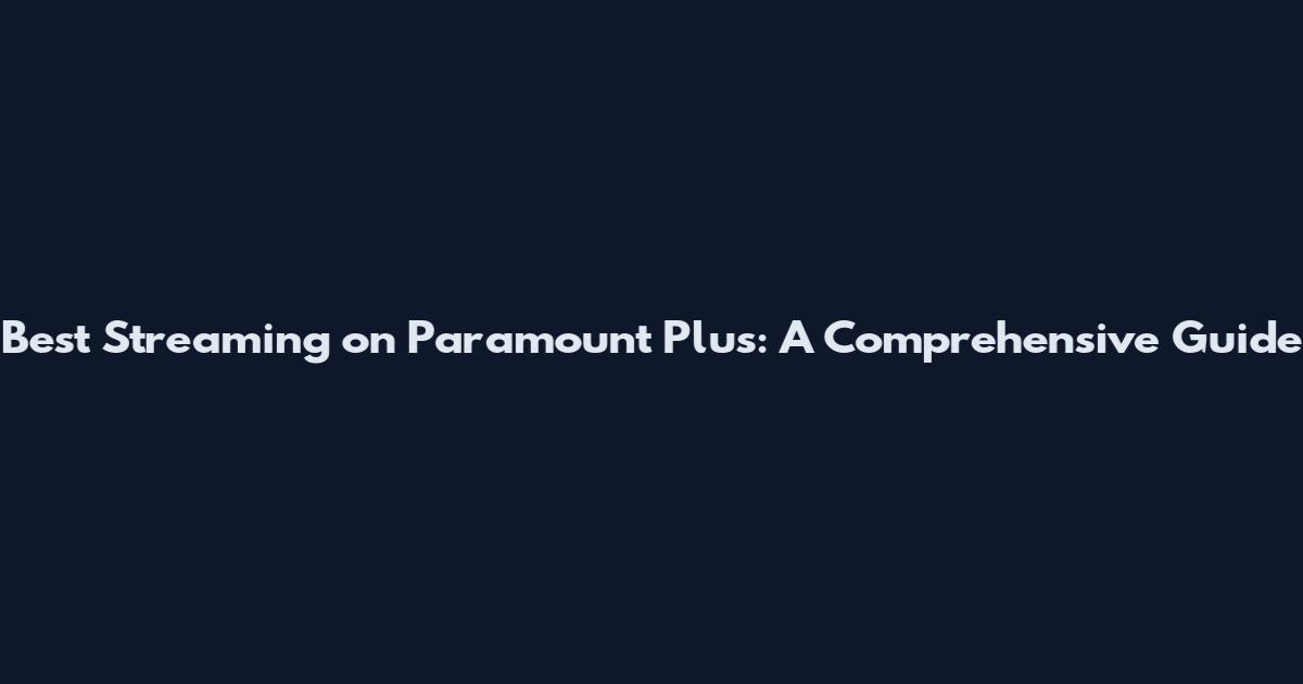 Best Streaming on Paramount Plus: A Comprehensive Guide