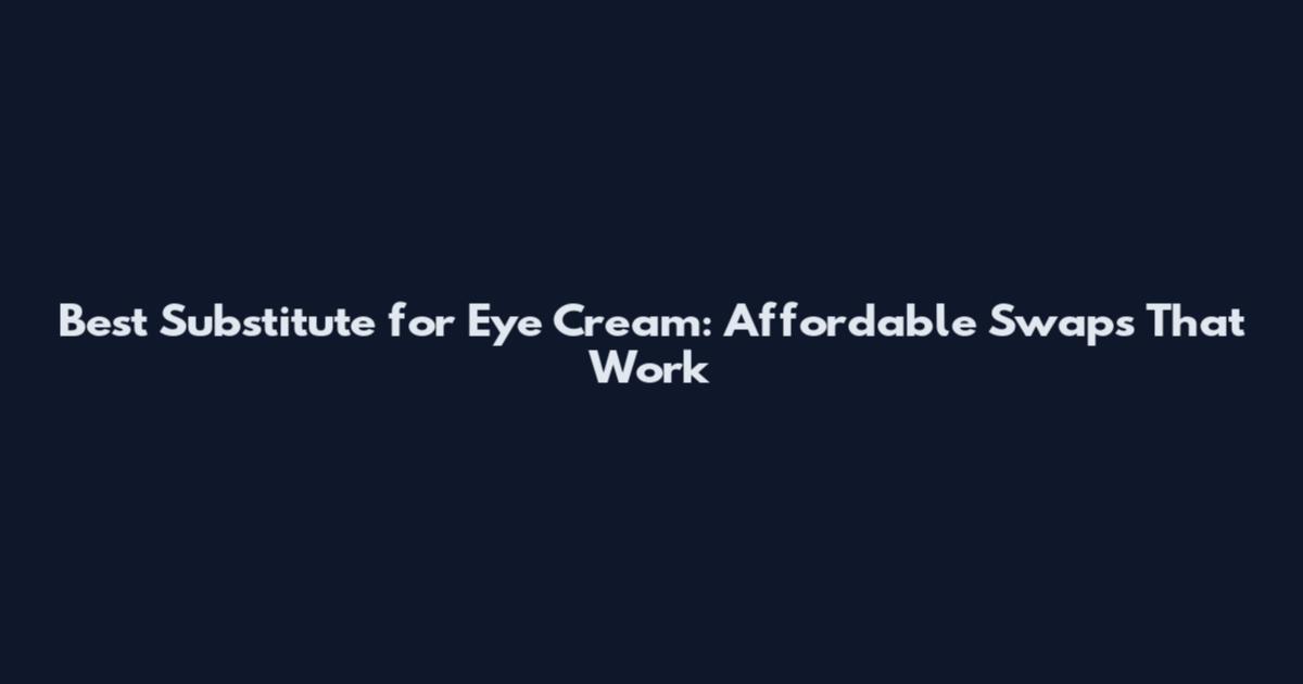 Best Substitute for Eye Cream: Affordable Swaps That Work