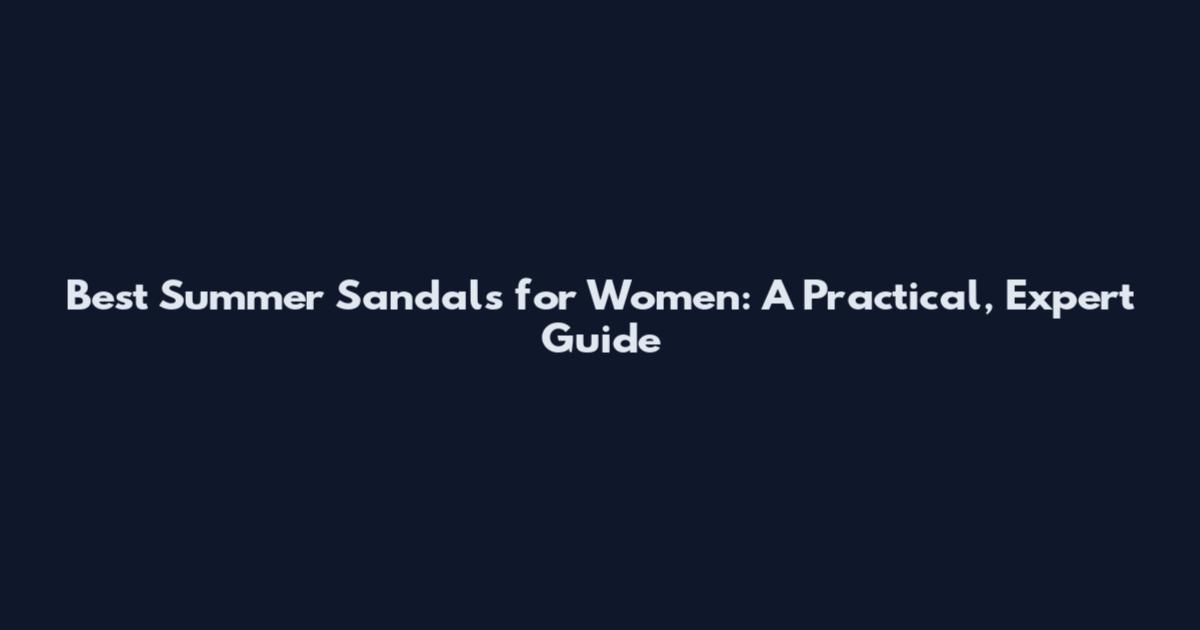 Best Summer Sandals for Women: A Practical, Expert Guide