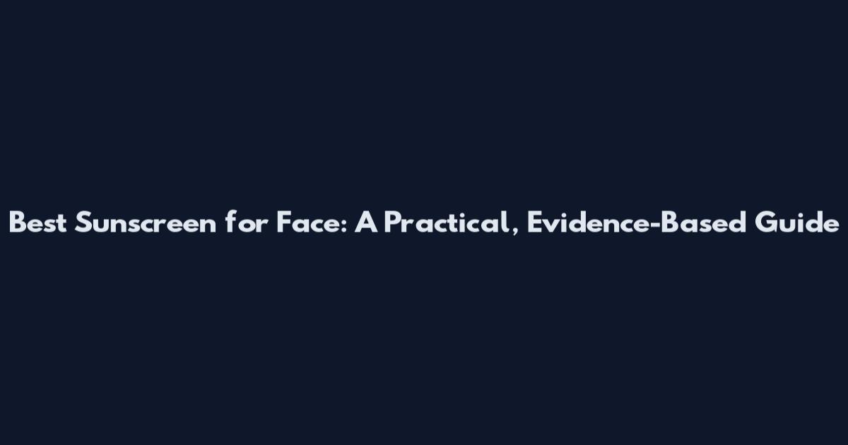 Best Sunscreen for Face: A Practical, Evidence-Based Guide