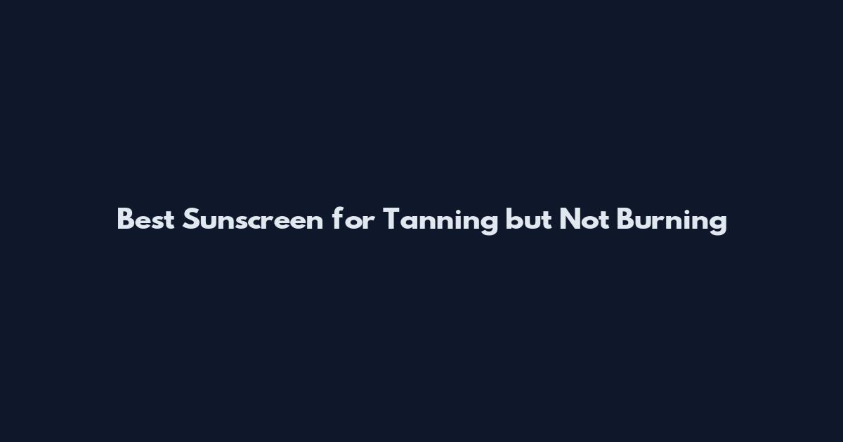 Best Sunscreen for Tanning but Not Burning