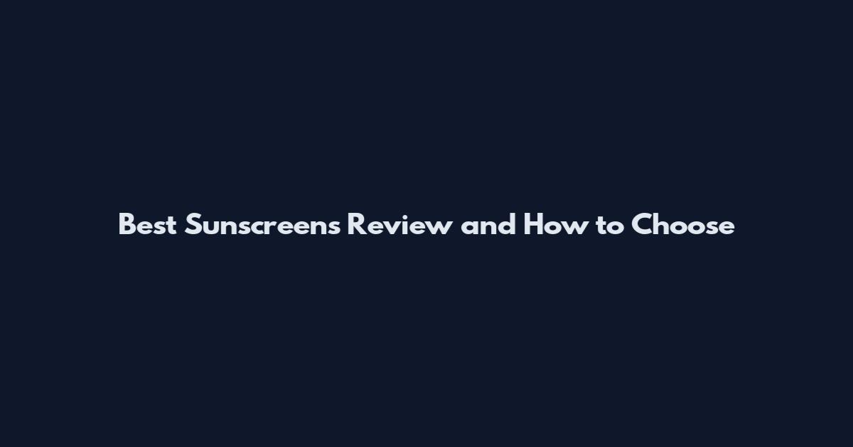 Best Sunscreens Review and How to Choose